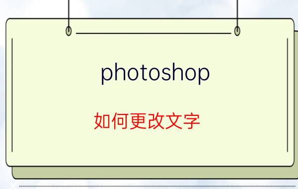 photoshop 如何更改文字 PS里面的文字怎么改颜色？